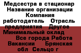 Медсестра в стационар › Название организации ­ Компания-работодатель › Отрасль предприятия ­ Другое › Минимальный оклад ­ 25 000 - Все города Работа » Вакансии   . Брянская обл.,Сельцо г.